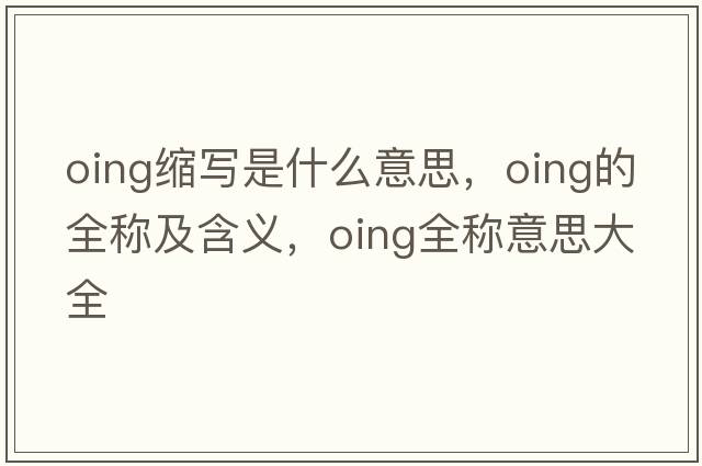 oing縮寫(xiě)是什么意思，oing的全稱(chēng)及含義，oing全稱(chēng)意思大全