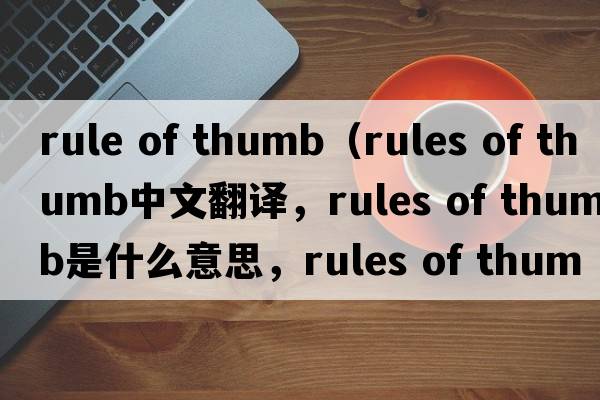 rule of thumb（rules of thumb中文翻譯，rules of thumb是什么意思，rules of thumb發(fā)音、用法及例句）
