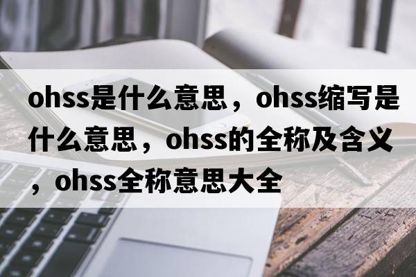 ohss是什么意思，ohss縮寫(xiě)是什么意思，ohss的全稱(chēng)及含義，ohss全稱(chēng)意思大全