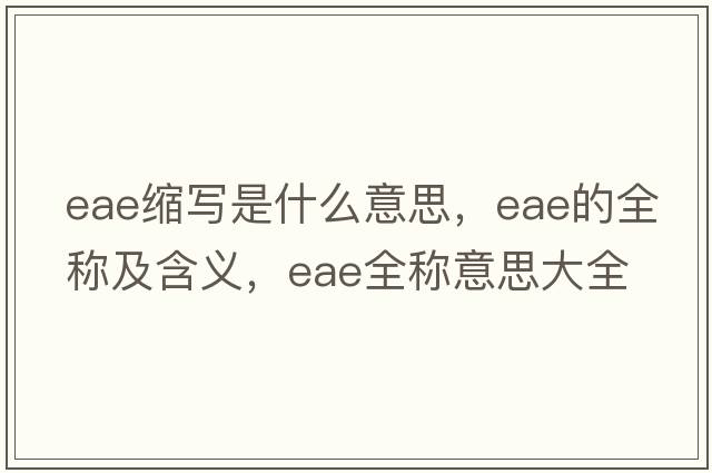 eae縮寫(xiě)是什么意思，eae的全稱(chēng)及含義，eae全稱(chēng)意思大全