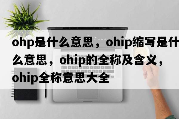 ohp是什么意思，ohip縮寫(xiě)是什么意思，ohip的全稱(chēng)及含義，ohip全稱(chēng)意思大全