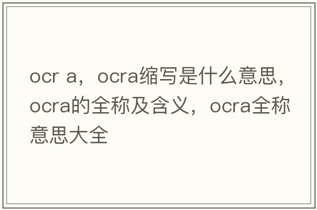 ocr a，ocra縮寫(xiě)是什么意思，ocra的全稱(chēng)及含義，ocra全稱(chēng)意思大全