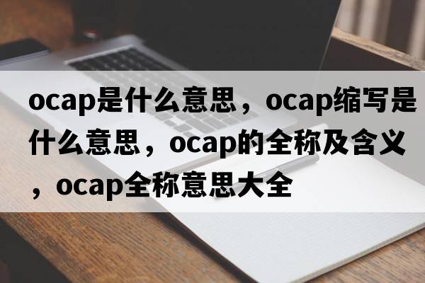 ocap是什么意思，ocap縮寫(xiě)是什么意思，ocap的全稱(chēng)及含義，ocap全稱(chēng)意思大全