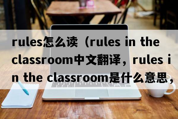 rules怎么讀（rules in the classroom中文翻譯，rules in the classroom是什么意思，rules in the classroom發(fā)音、用法及例句）