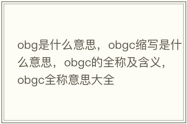 obg是什么意思，obgc縮寫(xiě)是什么意思，obgc的全稱(chēng)及含義，obgc全稱(chēng)意思大全
