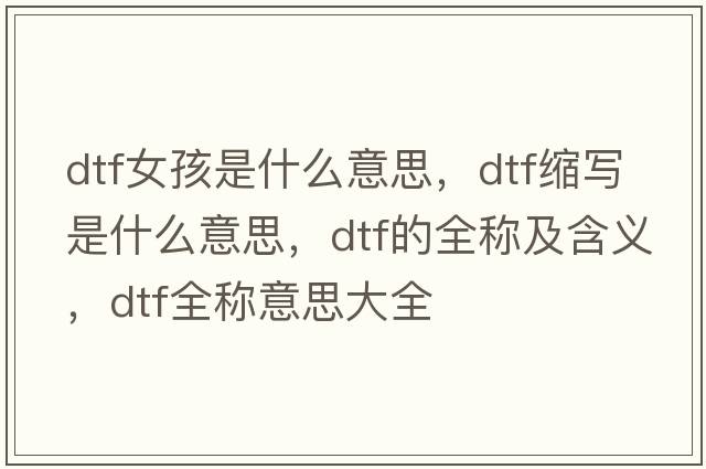 dtf女孩是什么意思，dtf縮寫(xiě)是什么意思，dtf的全稱(chēng)及含義，dtf全稱(chēng)意思大全