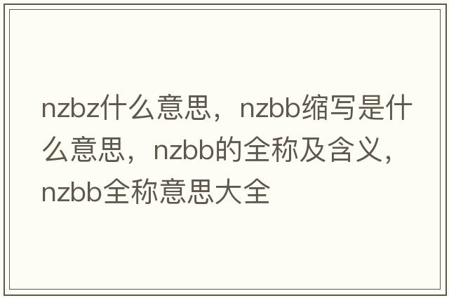 nzbz什么意思，nzbb縮寫(xiě)是什么意思，nzbb的全稱(chēng)及含義，nzbb全稱(chēng)意思大全