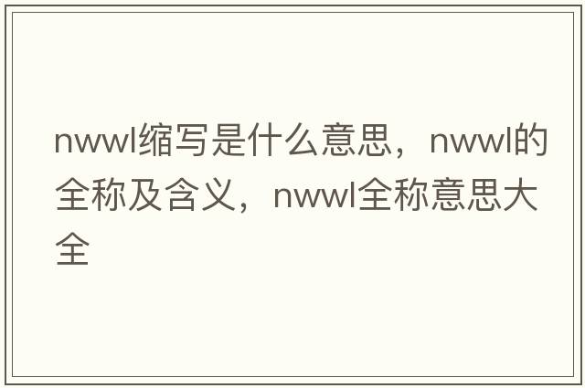 nwwl縮寫(xiě)是什么意思，nwwl的全稱(chēng)及含義，nwwl全稱(chēng)意思大全