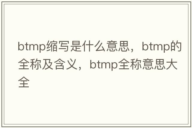btmp縮寫(xiě)是什么意思，btmp的全稱(chēng)及含義，btmp全稱(chēng)意思大全