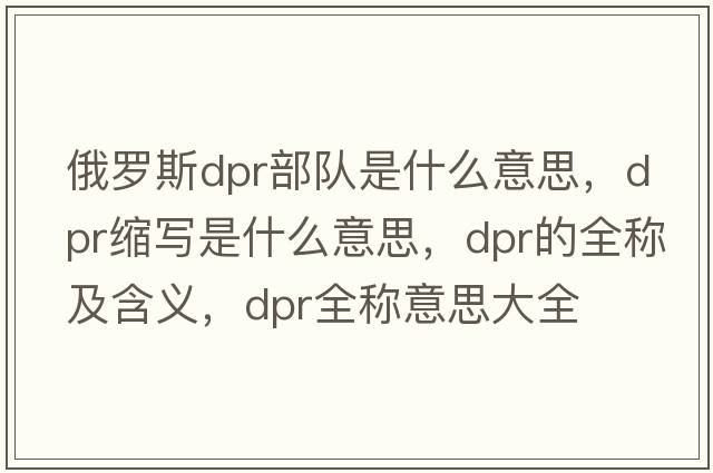 俄羅斯dpr部隊是什么意思，dpr縮寫(xiě)是什么意思，dpr的全稱(chēng)及含義，dpr全稱(chēng)意思大全