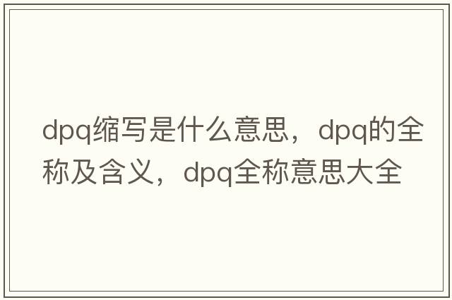 dpq縮寫(xiě)是什么意思，dpq的全稱(chēng)及含義，dpq全稱(chēng)意思大全