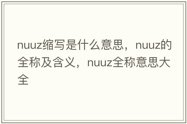 nuuz縮寫(xiě)是什么意思，nuuz的全稱(chēng)及含義，nuuz全稱(chēng)意思大全