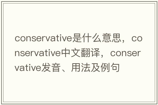 Conservative是什么意思，Conservative中文翻譯，Conservative發(fā)音、用法及例句