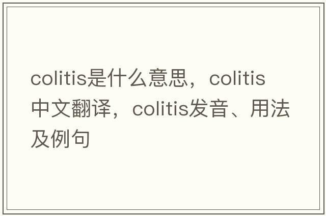 colitis是什么意思，colitis中文翻譯，colitis發(fā)音、用法及例句