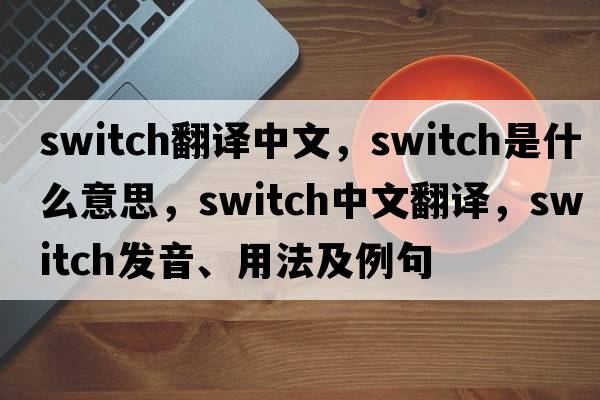 switch翻譯中文，switch是什么意思，switch中文翻譯，switch發(fā)音、用法及例句