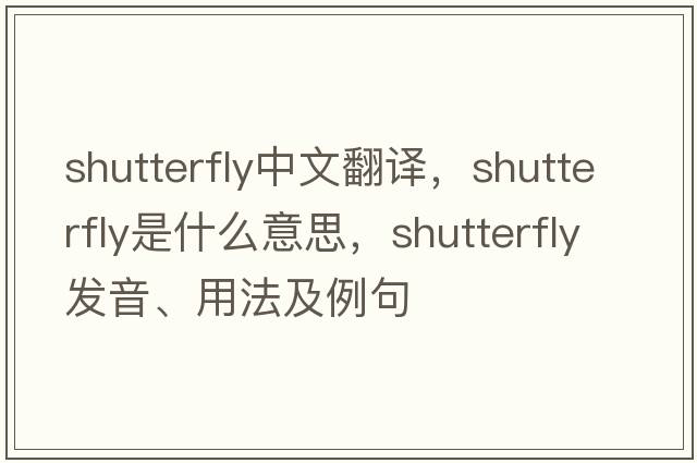 shutterfly中文翻譯，shutterfly是什么意思，shutterfly發(fā)音、用法及例句