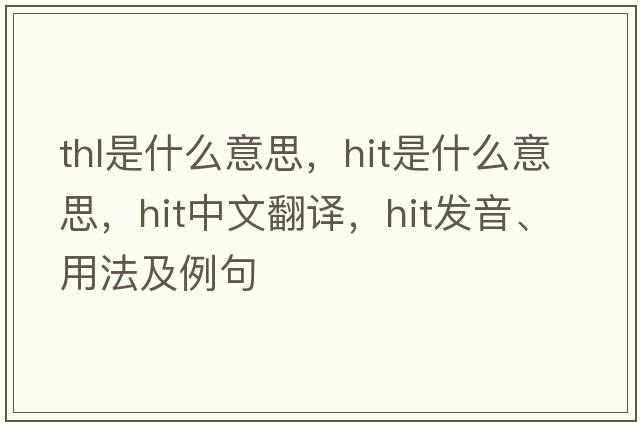 thl是什么意思，hit是什么意思，hit中文翻譯，hit發(fā)音、用法及例句