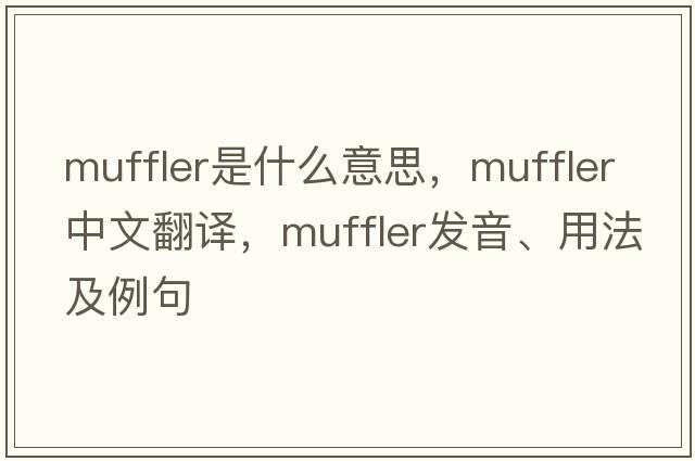 muffler是什么意思，muffler中文翻譯，muffler發(fā)音、用法及例句