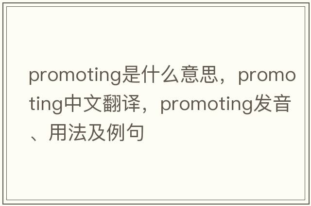 promoting是什么意思，promoting中文翻譯，promoting發(fā)音、用法及例句