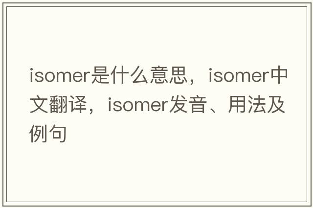isomer是什么意思，isomer中文翻譯，isomer發(fā)音、用法及例句