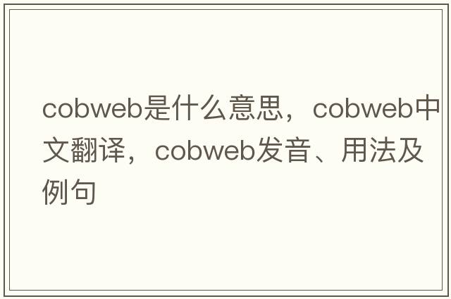 cobweb是什么意思，cobweb中文翻譯，cobweb發(fā)音、用法及例句