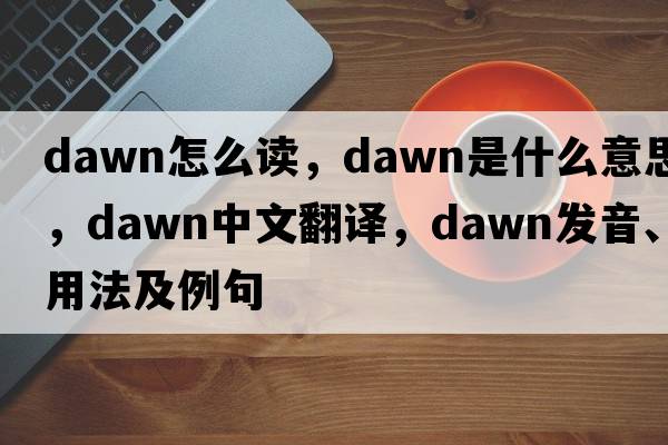 dawn怎么讀，dawn是什么意思，dawn中文翻譯，dawn發(fā)音、用法及例句