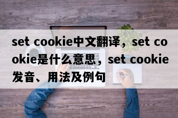 set cookie中文翻譯，set cookie是什么意思，set cookie發(fā)音、用法及例句