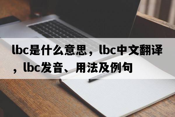 LBC是什么意思，LBC中文翻譯，LBC發(fā)音、用法及例句