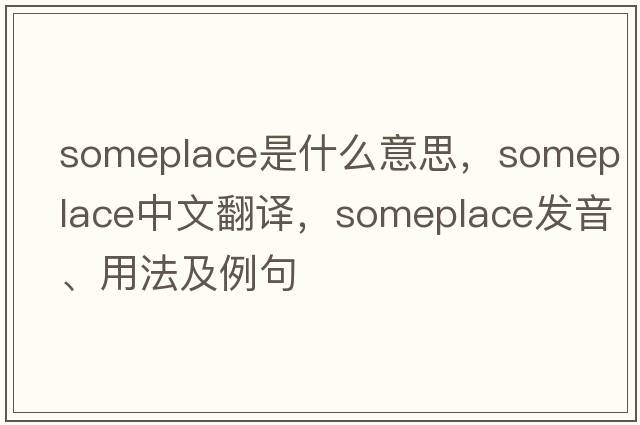 someplace是什么意思，someplace中文翻譯，someplace發(fā)音、用法及例句