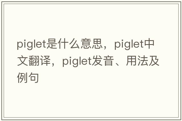 piglet是什么意思，piglet中文翻譯，piglet發(fā)音、用法及例句