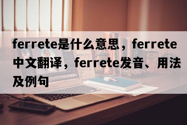 ferrete是什么意思，ferrete中文翻譯，ferrete發(fā)音、用法及例句