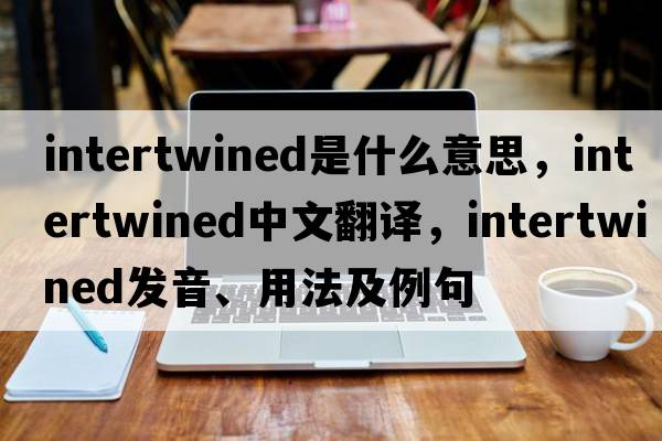 intertwined是什么意思，intertwined中文翻譯，intertwined發(fā)音、用法及例句