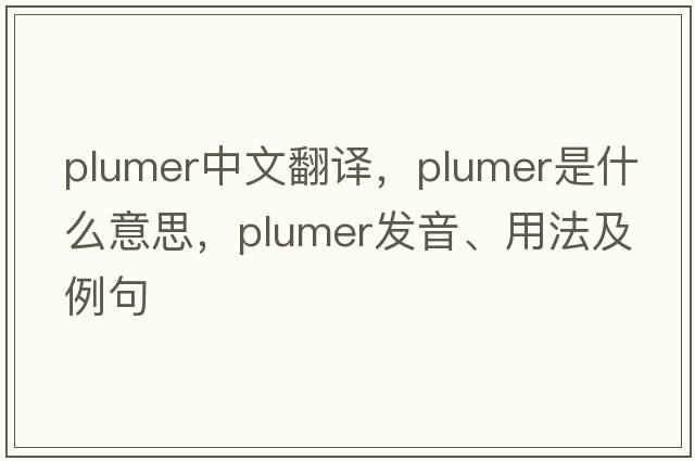 plumer中文翻譯，plumer是什么意思，plumer發(fā)音、用法及例句