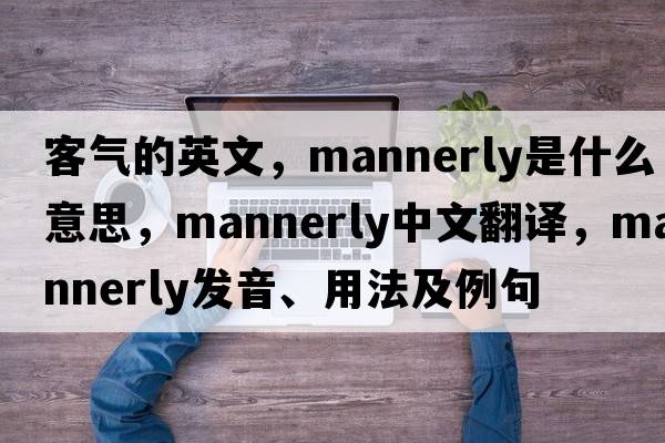 客氣的英文，mannerly是什么意思，mannerly中文翻譯，mannerly發(fā)音、用法及例句