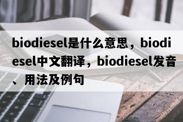 biodiesel是什么意思，biodiesel中文翻譯，biodiesel發(fā)音、用法及例句