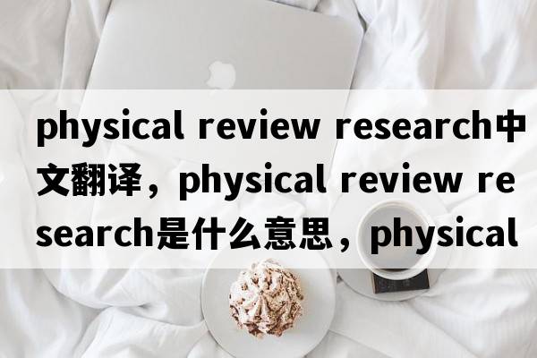 physical review research中文翻譯，physical review research是什么意思，physical review research發(fā)音、用法及例句