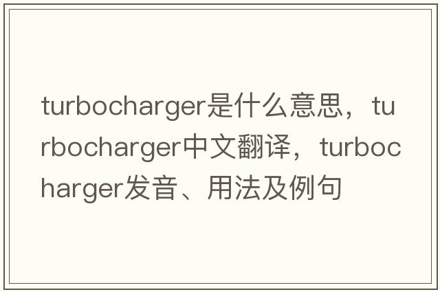 turbocharger是什么意思，turbocharger中文翻譯，turbocharger發(fā)音、用法及例句