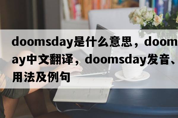 doomsday是什么意思，doomsday中文翻譯，doomsday發(fā)音、用法及例句