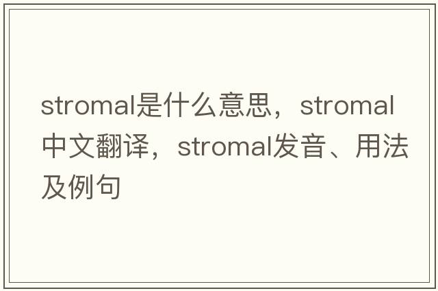 stromal是什么意思，stromal中文翻譯，stromal發(fā)音、用法及例句