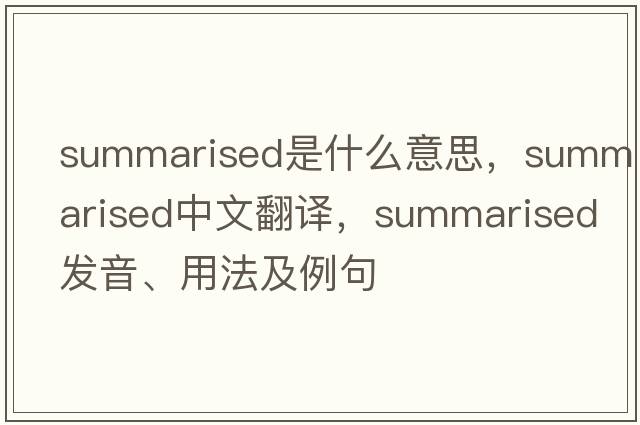 summarised是什么意思，summarised中文翻譯，summarised發(fā)音、用法及例句
