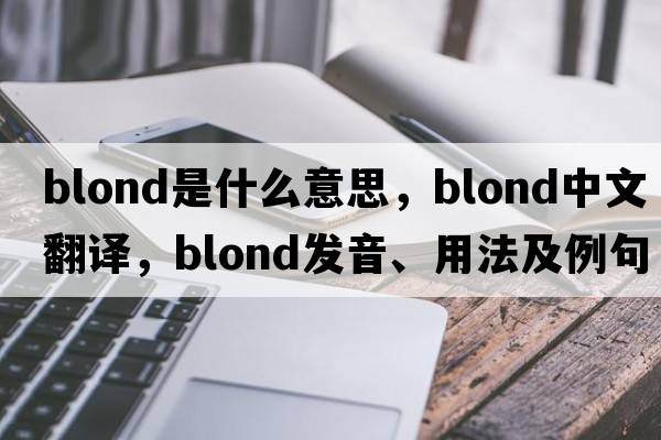 blond是什么意思，blond中文翻譯，blond發(fā)音、用法及例句
