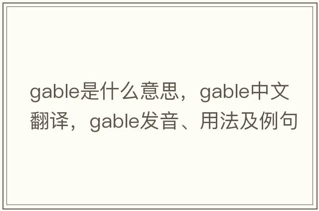 gable是什么意思，gable中文翻譯，gable發(fā)音、用法及例句
