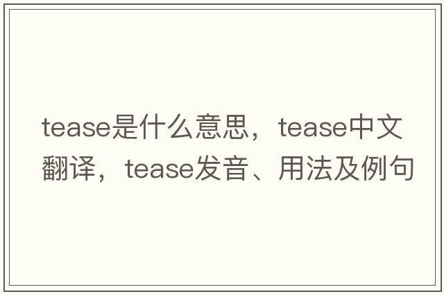 tease是什么意思，tease中文翻譯，tease發(fā)音、用法及例句
