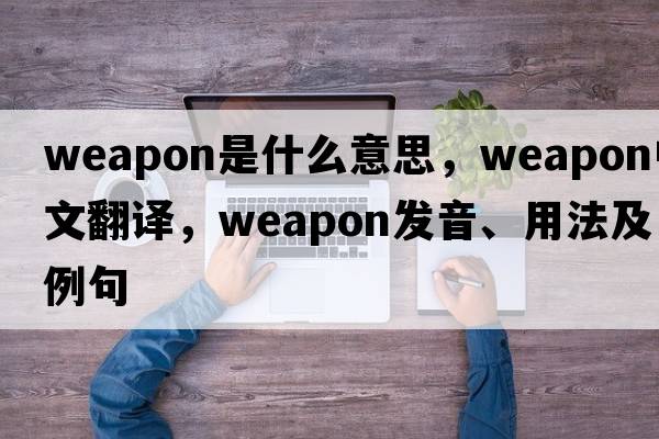 weapon是什么意思，weapon中文翻譯，weapon發(fā)音、用法及例句
