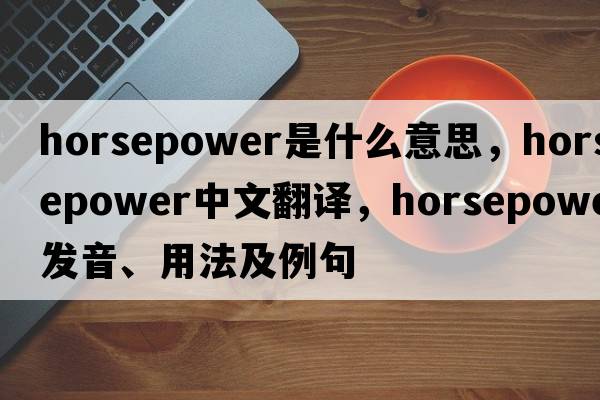 horsepower是什么意思，horsepower中文翻譯，horsepower發(fā)音、用法及例句