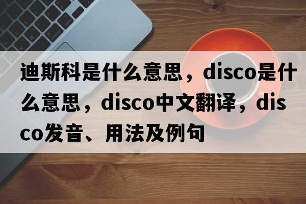 迪斯科是什么意思，disco是什么意思，disco中文翻譯，disco發(fā)音、用法及例句