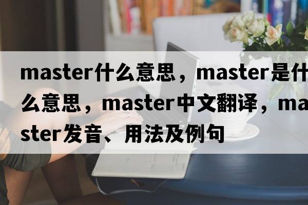master什么意思，master是什么意思，master中文翻譯，master發(fā)音、用法及例句