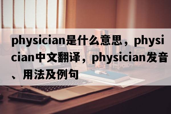physician是什么意思，physician中文翻譯，physician發(fā)音、用法及例句