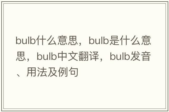 bulb什么意思，bulb是什么意思，bulb中文翻譯，bulb發(fā)音、用法及例句