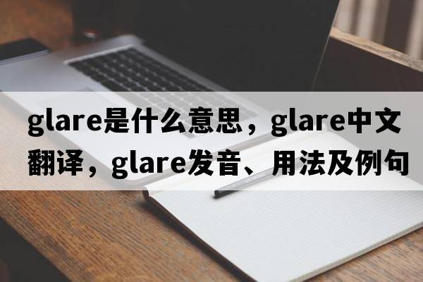 glare是什么意思，glare中文翻譯，glare發(fā)音、用法及例句